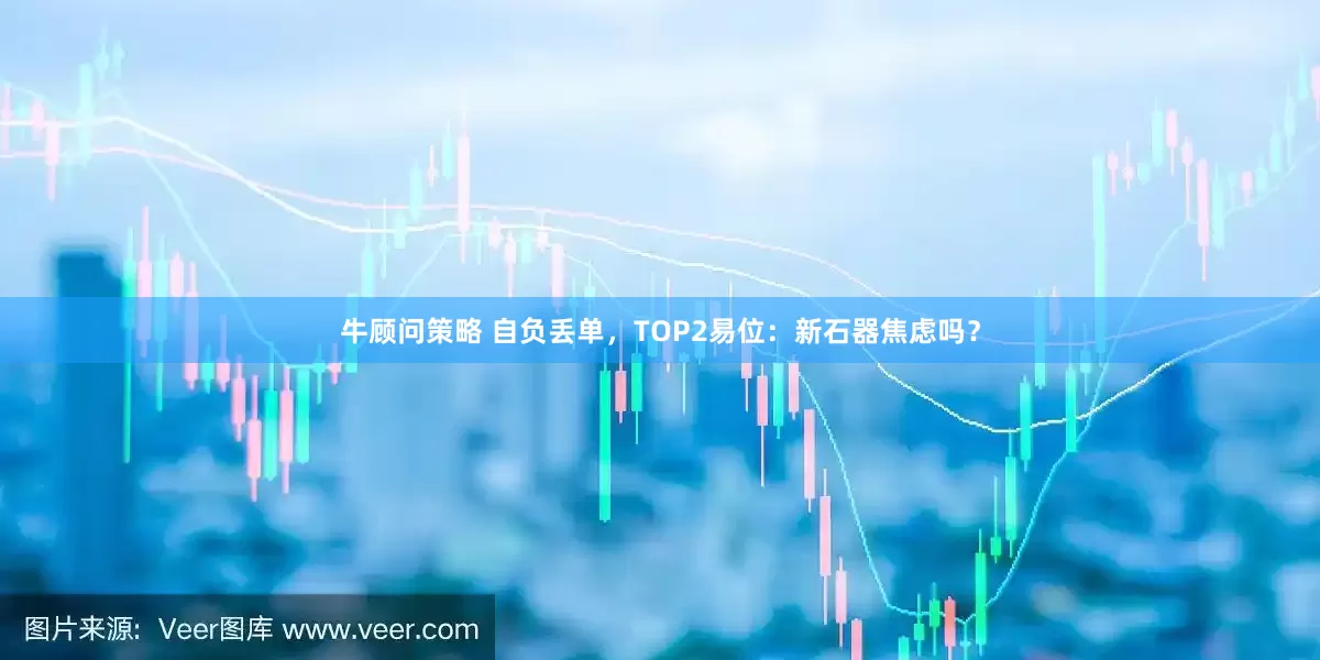 牛顾问策略 自负丢单，TOP2易位：新石器焦虑吗？